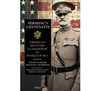 Pershing's Lieutenants: American Military Leadership in World War I