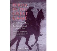 Persia in the Great Game: Sir Percy Sykes - Explorer, Consul, Soldier, Spy