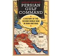 Persian Gulf Command : A History Of The Second World War In Iran And Iraq