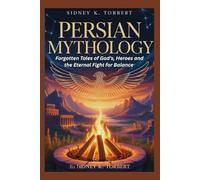 PERSIAN MYTHOLOGY: Forgotten Tales of Gods, Heroes, and the Eternal Fight for Balance