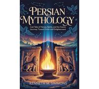 PERSIAN MYTHOLOGY: Lost Tales of Heroes, Spirits, and the Cosmic Journey Toward Order and Enlightenment