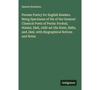 Persian Poetry for English Readers. Being Specimens of Six of the Greatest Classical Poets of Persia: Ferdus¿, Niz¿m¿, S¿di, Jel¿l-ad-D¿n R¿m¿, H¿fiz, and J¿m¿, with Biographical Notices and Notes
