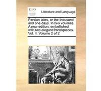 Persian tales or the thousand and one days. In two volumes. A new edition embellished with two elegant frontispieces. Vol. II. Volume 2 of 2 - See Notes M See Notes Multiple ContributorsSee Notes Mult
