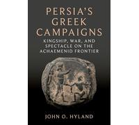 Persia's Gr ampaigns: Kingship, War, and Spectacle on the Achaemenid Frontier