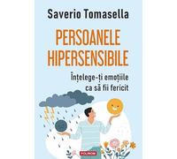 Persoanele hipersensibile. Intelege-ti emotiile ca sa fii fericit - Saverio Tomasella