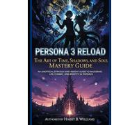 Persona 3 Reload: The Art of Time, Shadows, and the Soul Mastery Guide: An Unofficial Strategy and Insight Guide to Mastering Life, Combat, and Identity in Tartarus