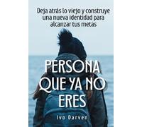 Persona que ya no eres: Deja atrás lo viejo y construye una nueva identidad para alcanzar tus metas