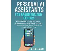 Personal AI Assistants for Beginners and Seniors: A Simple Guide to Using Siri, Alexa, Google Assistant, and ChatGPT for Voice Commands, Smart Home Control, and Easy Troubleshooting.