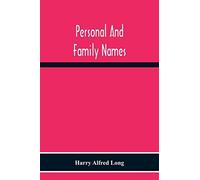 Personal And Family Names; A Popular Monograph On The Origin And History Of The Nomenclature Of The Present And Former Times