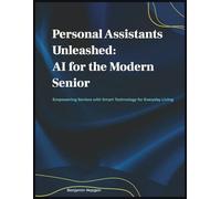 Personal Assistants Unleashed: AI for the Modern Senior: Empowering Seniors with Smart Technology for Everyday Living
