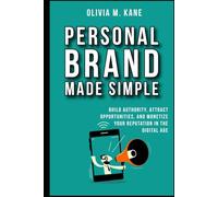 Personal Brand Made Simple: Build Authority, Attract Opportunities, and Monetize Your Reputation in the Digital Age