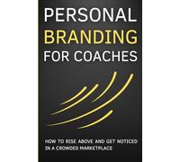 Personal Branding for Coaches: A Comprehensive Guide to Building Your Unique Brand - How to Rise Above and Get Noticed in a Crowded Marketplace