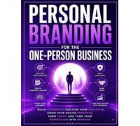 Personal Branding for the One-Person Business: Build Authority, Position Your Expertise, Grow Your Online Presence, Earn Trust, and Turn Your Reputation into Revenue