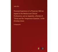 Personal Experience Of A Physician; With An Appeal To The Medical And Clerical Professions; And An Appendix, A Review Of "Christ And The Temperance Question," In The Christian Union