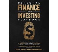 Personal Finance and Investing Playbook: Take Control of Your Future with 13 Surprising (Yet Proven) Strategies to Get Out of Debt, Master Productivity and Make Money From Home in 2019