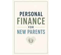Personal Finance for New Parents: Budgeting for a Baby, Protecting Your Family, and Saving for College Without Losing Sleep