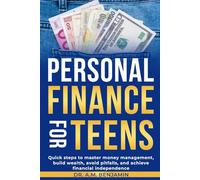 Personal Finance For Teens: Quick steps to master money management, build wealth, avoid pitfalls, and achieve financial independence