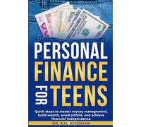 Personal Finance For Teens: Quick steps to master money management, build wealth, avoid pitfalls, and achieve financial independence