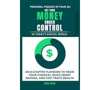 Personal Finance In Your 20s Get Your Money Under Control In Today’s Digital World: An 8-Chapter Playbook To Train Your Finances, Build Smart Savings, And Fast-Track Wealth