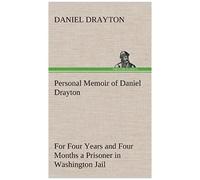 Personal Memoir Of Daniel Drayton For Four Years And Four Months A Prisoner (For Charity's Sake) In Washington Jail