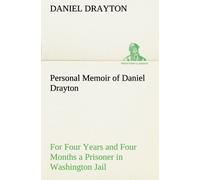 Personal Memoir Of Daniel Drayton For Four Years And Four Months A Prisoner (For Charity's Sake) In Washington Jail
