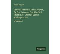 Personal Memoir of Daniel Drayton, for Four Years and Four Months A Prisoner, for Charity's Sake in Washington Jail: in large print