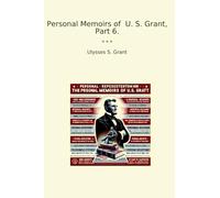 Personal Memoirs of U. S. Grant, Part 6.
