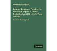 Personal Narrative of Travels to the Equinoctial Regions of America, During the Year 1799-1804; In Three Volumes: Volume 1 - in large print