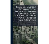Personal Narrative Of Travels To The Equinoctial Regions Of America, During The Years 1799-1804, By A. Von Humboldt And A. Bonpland
