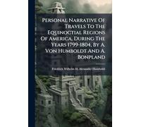 Personal Narrative Of Travels To The Equinoctial Regions Of America, During The Years 1799-1804, By A. Von Humboldt And A. Bonpland