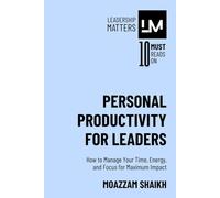 Personal Productivity for Leaders: How to Manage Your Time, Energy, and Focus for Maximum Impact