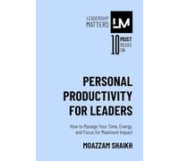 Personal Productivity for Leaders: How to Manage Your Time, Energy, and Focus for Maximum Impact
