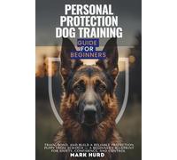 PERSONAL PROTECTION DOG TRAINING GUIDE FOR BEGINNERS: Train, Bond, and Build a Reliable Protection Puppy from Scratch - A Beginner’s Blueprint for Safety, Confidence, and Control