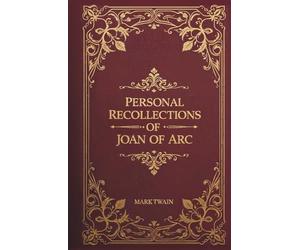 Personal Recollections of Joan of Arc: The Completed Version of Mark Twain’s Historical Classic
