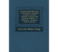 Personal Recollections of President Abraham Lincoln, General Ulysses S. Grant and General William T. Sherman - Primary Source Edition
