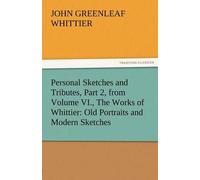 Personal Sketches And Tributes, Part 2, From Volume Vi., The Works Of Whittier: Old Portraits And Modern Sketches