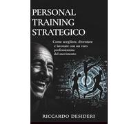 PERSONAL TRAINING STRATEGICO: Come scegliere,diventare e lavorare con un vero professionista del movimento