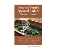 Personal Yoruba Spiritual Bath and Prayer Book: An informative guide to the practices of Yoruba spirituality, providing detailed instructions on ritual bathing