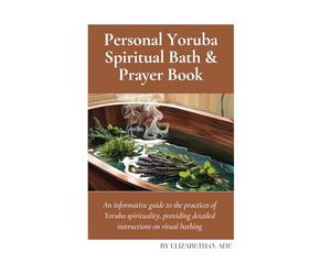 Personal Yoruba Spiritual Bath and Prayer Book: An informative guide to the practices of Yoruba spirituality, providing detailed instructions on ritual bathing
