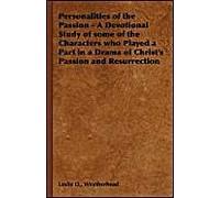 Personalities Of The Passion - A Devotional Study Of Some Of The Characters Who Played A Part In A Drama Of Christ's Passion And Resurrection