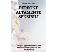 Persone Altamente Sensibili: Come proteggere la tua energia e trasformare la sensibilità in una risorsa potente