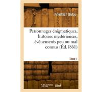 Personnages énigmatiques, histoires mystérieuses, événements peu ou mal connus. Tome 1 - Friedrich Bulau - Hachette Bnf - broché - Livre
