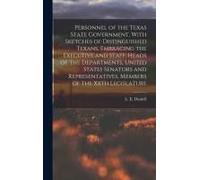 Personnel Of The Texas State Government, With Sketches Of Distinguished Texans, Embracing The Executive And Staff, Heads Of The Departments, United States Senators And Representatives, Members Of The
