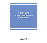 Perspective; The Practice & Theory Of Perspective As Applied To Pictures, With A Section Dealing With Its Application To Architecture
