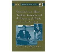 Perspectives On Korean Music: Volume 2: Creating Korean Music: Tradition, Innovation And The Discourse Of Identity