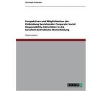 Perspektiven und Möglichkeiten der Einbindung bestehender Corporate Social Responsibility-Aktivitäten in die beruflich-betriebliche Weiterbildung Schmaler, Christoph (Auteur)