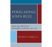 Persuading John Bull: Union and Confederate Propaganda in Britain, 1860-65 - [Version Originale] Inconnu (Auteur)