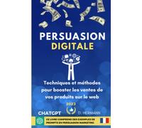Persuasion Digitale: Techniques et méthodes pour booster les profits de vos produits sur le web. En bonus : des prompts ChatGPT