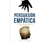 Persuasión Empática: 26 sencillas técnicas de persuasión que puedes usar con todos