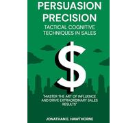Persuasion Precision Tactical Cognitive Techniques in Sales: "Master the Art of Influence and Drive Extraordinary Sales Results"